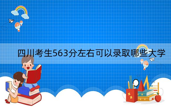 四川考生563分左右可以录取哪些大学？ 2025年高考可以填报29所大学