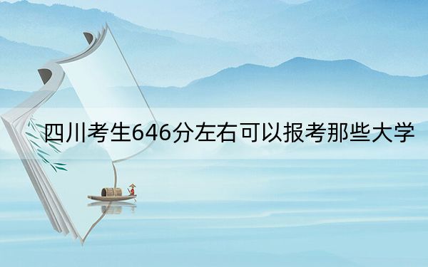 四川考生646分左右可以报考那些大学? 2024年一共录取8所大学