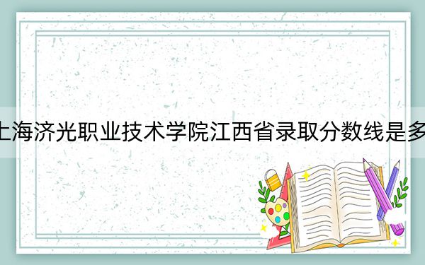 上海济光职业技术学院江西省录取分数线是多少？2025年江西考生参考
