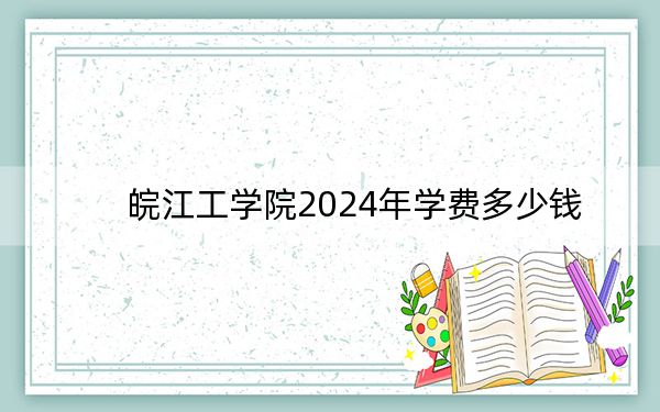 皖江工学院2024年学费多少钱？每年20000元到23000元（各专业收费标准）