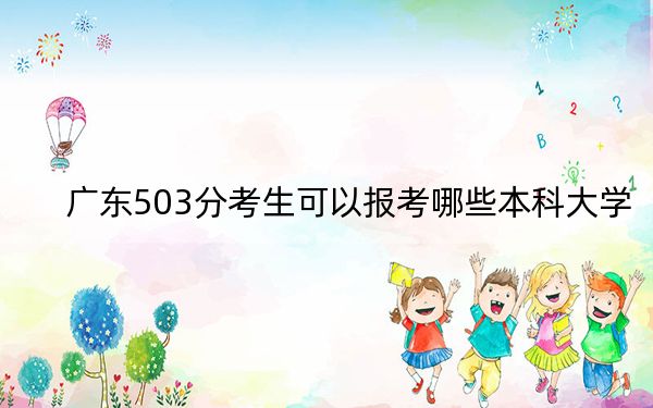 广东503分考生可以报考哪些本科大学？ 2024年一共69所大学录取