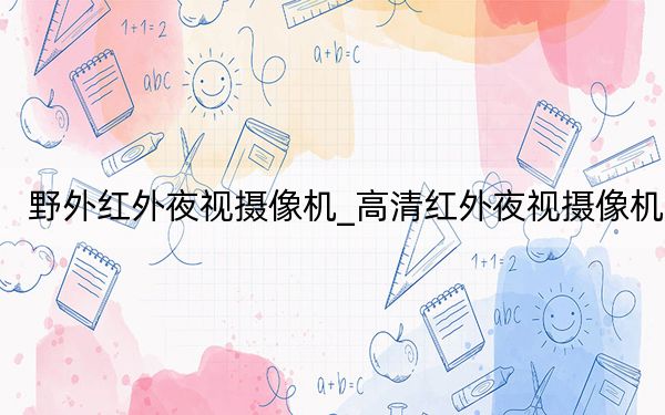 野外红外夜视摄像机_高清红外夜视摄像机