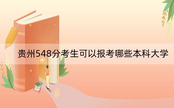 贵州548分考生可以报考哪些本科大学？（附带2022-2024年548左右大学名单）