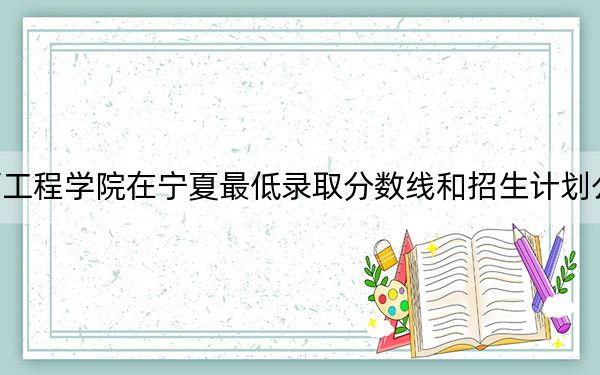 江西工程学院在宁夏最低录取分数线和招生计划公布！