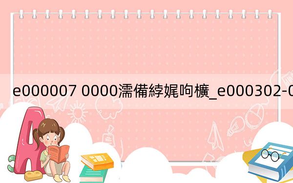 e000007 0000濡備綍娓呴櫎_e000302-0001怎么清除