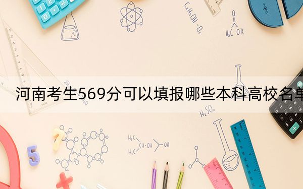 河南考生569分可以填报哪些本科高校名单？（供2025届高三考生参考）