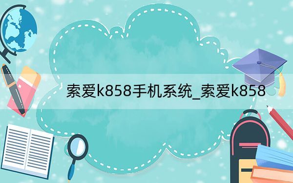 索爱k858手机系统_索爱k858