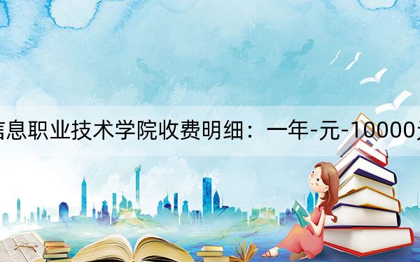 2024年深圳信息职业技术学院收费明细：一年-元-10000元（供广东考生参考）