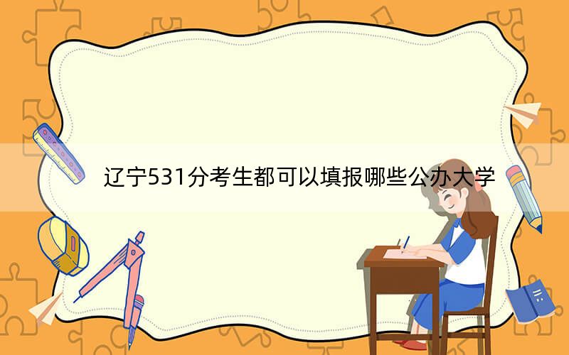 辽宁531分考生都可以填报哪些公办大学？（附带近三年高考大学录取名单）