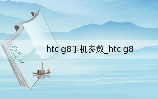 htc g8手机参数_htc g8