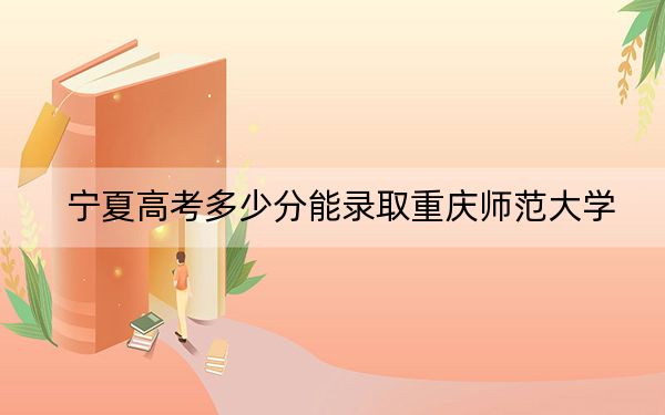 宁夏高考多少分能录取重庆师范大学？附2022-2024年最低录取分数线