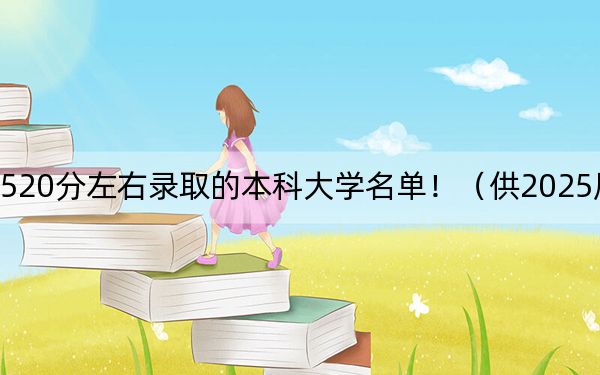 黑龙江高考520分左右录取的本科大学名单！（供2025届高三考生参考）