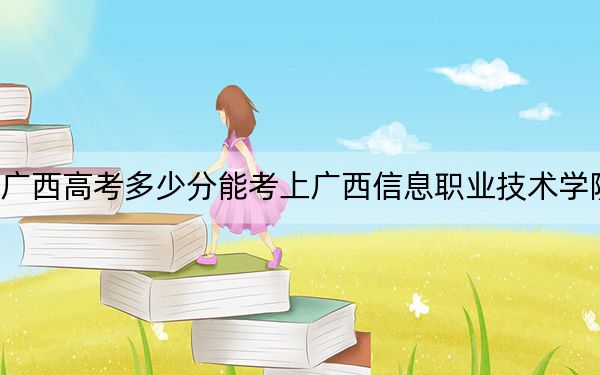 广西高考多少分能考上广西信息职业技术学院？附2022-2024年最低录取分数线