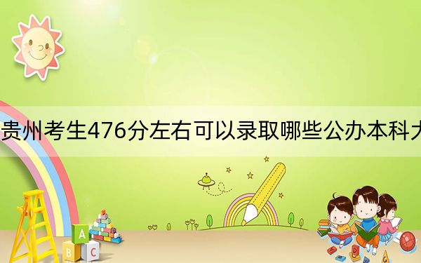 贵州考生476分左右可以录取哪些公办本科大学?(附带2022-2024年476录取名单)
