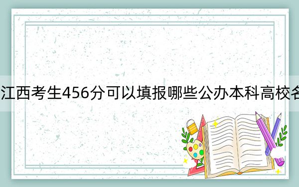 江西考生456分可以填报哪些公办本科高校名单？（附带近三年高考大学录取名单）