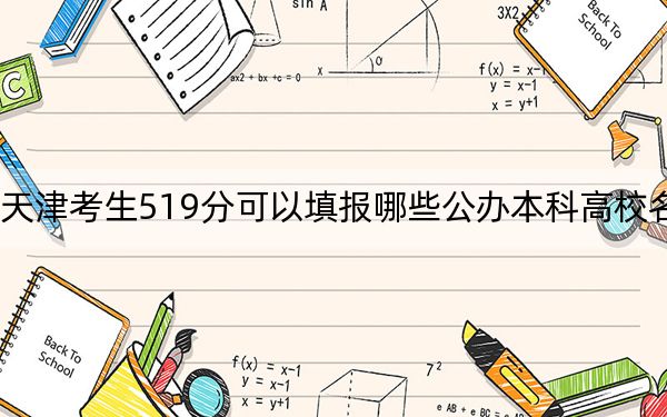 天津考生519分可以填报哪些公办本科高校名单？（供2025届高三考生参考）
