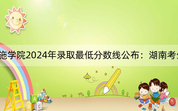 湖北恩施学院2024年录取最低分数线公布：湖南考生2025年参考