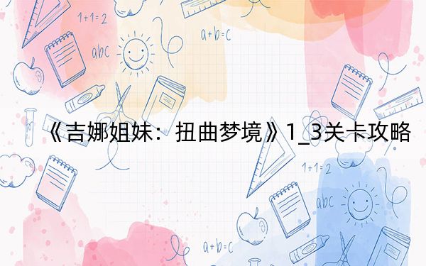 《吉娜姐妹：扭曲梦境》1_3关卡攻略