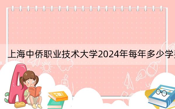 上海中侨职业技术大学2024年每年多少学费？每年19000元到39800元（供江西考生参考）