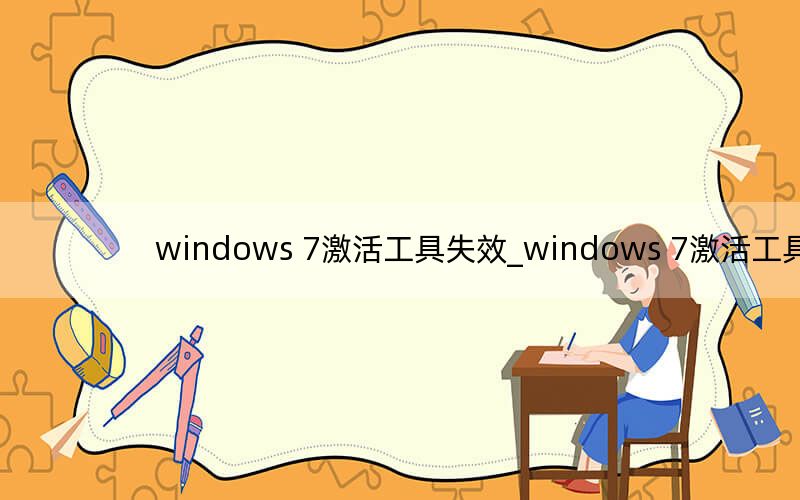 windows 7激活工具失效_windows 7激活工具