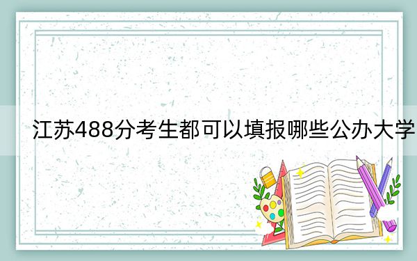 江苏488分考生都可以填报哪些公办大学？ 2024年一共录取70所大学
