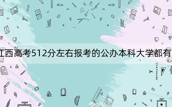 江西高考512分左右报考的公办本科大学都有哪些？