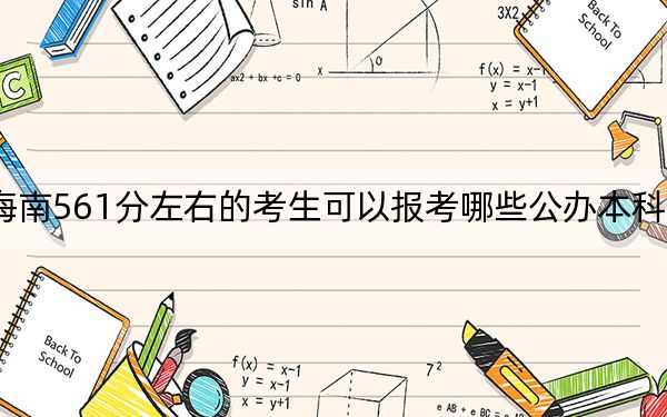 海南561分左右的考生可以报考哪些公办本科大学？（供2025届高三考生参考）