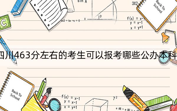 四川463分左右的考生可以报考哪些公办本科大学？