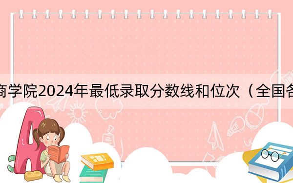 黑龙江工商学院2024年最低录取分数线和位次(全国各地数据汇总)