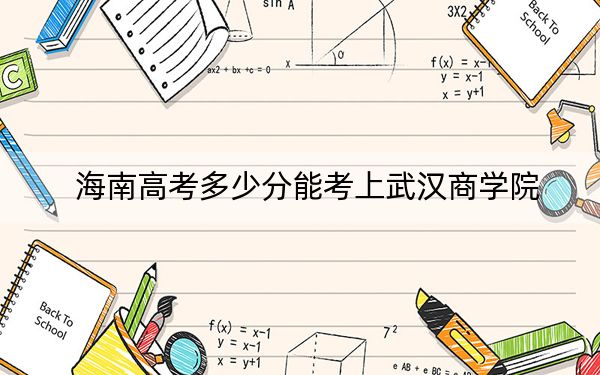 海南高考多少分能考上武汉商学院？附2022-2024年最低录取分数线