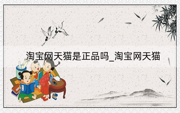淘宝网天猫是正品吗_淘宝网天猫