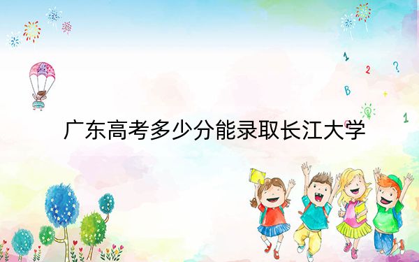 广东高考多少分能录取长江大学？附2022-2024年最低录取分数线