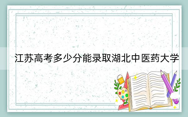 江苏高考多少分能录取湖北中医药大学？附2022-2024年最低录取分数线
