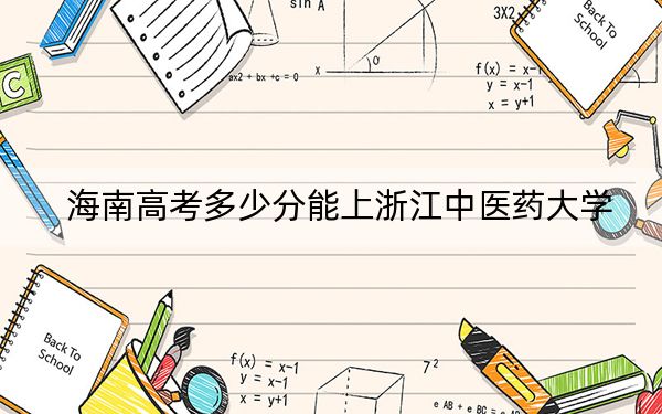 海南高考多少分能上浙江中医药大学？2024年综合投档线600分