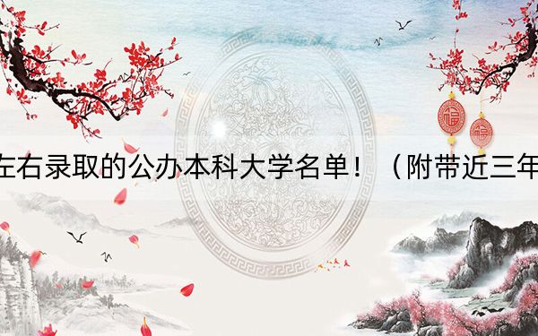 重庆高考470分左右录取的公办本科大学名单！（附带近三年470分大学录取名单）