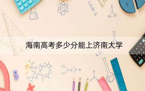 海南高考多少分能上济南大学？2024年综合投档线483分