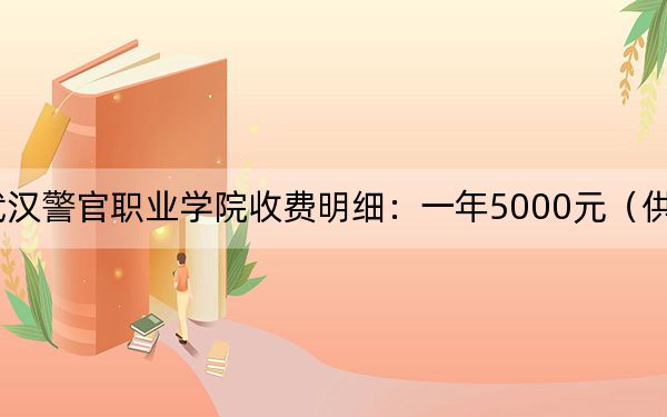 2024年武汉警官职业学院收费明细：一年5000元（供湖南考生参考）