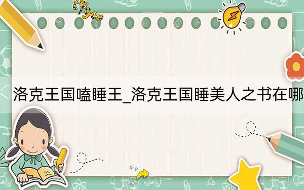 洛克王国嗑睡王_洛克王国睡美人之书在哪