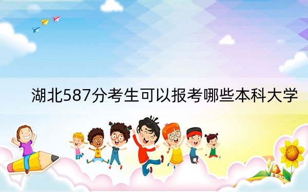 湖北587分考生可以报考哪些本科大学？ 2024年一共55所大学录取