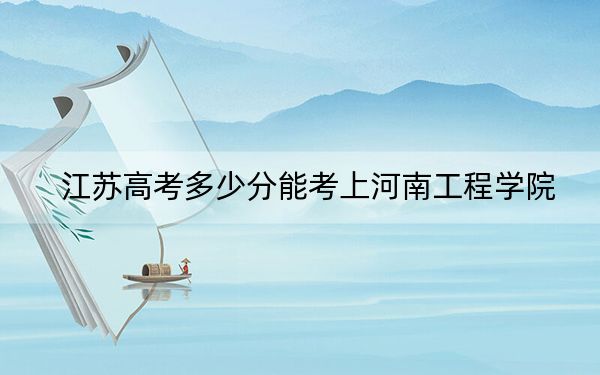 江苏高考多少分能考上河南工程学院？附2022-2024年最低录取分数线