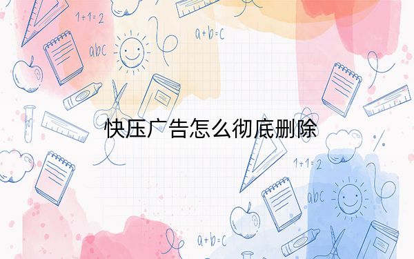 快压广告怎么彻底删除？快压关闭广告快压头条教程_亲测可用