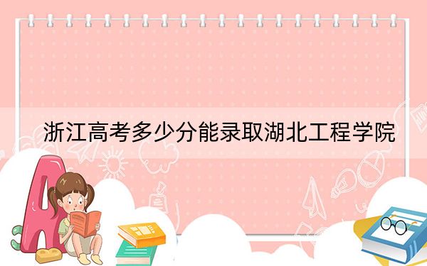 浙江高考多少分能录取湖北工程学院？2024年综合最低分524分