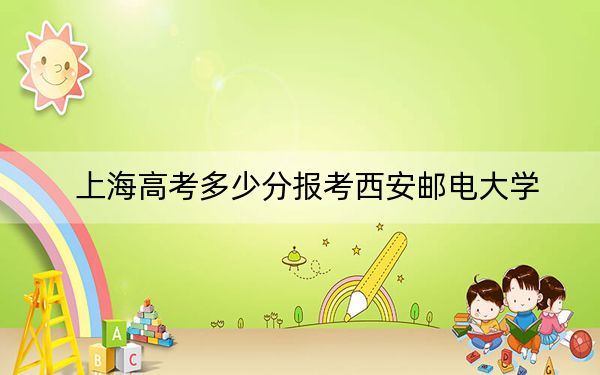 上海高考多少分报考西安邮电大学？附2022-2024年最低录取分数线