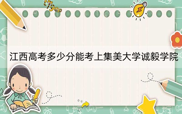 江西高考多少分能考上集美大学诚毅学院？附2022-2024年最低录取分数线