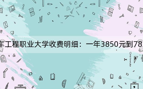 2024年湖南汽车工程职业大学收费明细：一年3850元到7850元（供重庆考生参考）