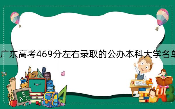 广东高考469分左右录取的公办本科大学名单！