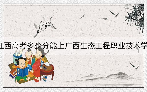 江西高考多少分能上广西生态工程职业技术学院？2024年历史类最低349分 物理类录取分361分