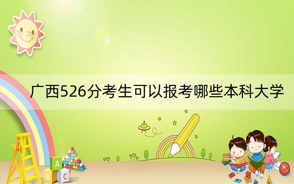 广西526分考生可以报考哪些本科大学？ 2024年一共50所大学录取