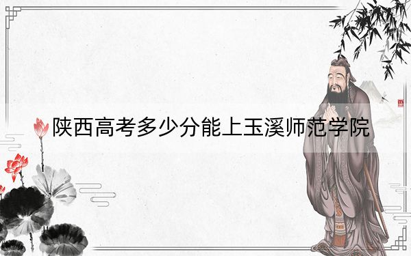 陕西高考多少分能上玉溪师范学院？附2022-2024年最低录取分数线