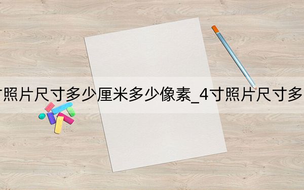 4寸照片尺寸多少厘米多少像素_4寸照片尺寸多少厘米
